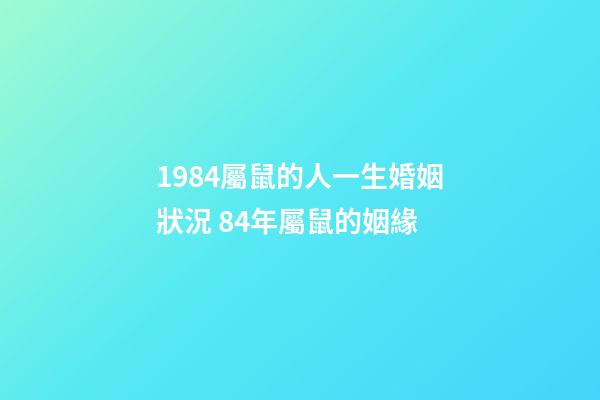 1984屬鼠的人一生婚姻狀況 84年屬鼠的姻緣-第1張-觀點-玄機派